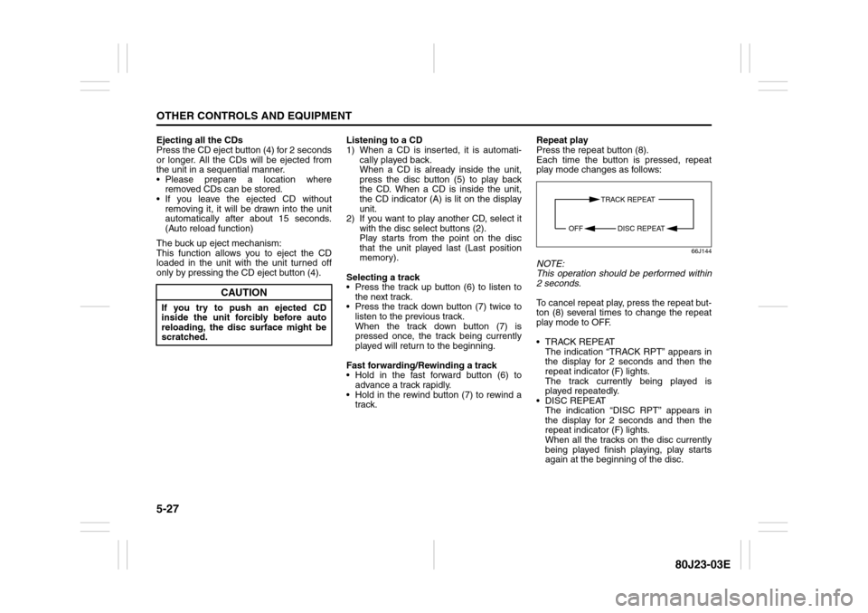 SUZUKI SX4 2010 1.G Owners Manual 5-27OTHER CONTROLS AND EQUIPMENT
80J23-03E
Ejecting all the CDs
Press the CD eject button (4) for 2 seconds
or longer. All the CDs will be ejected from
the unit in a sequential manner.
 Please prepar