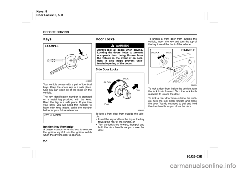 SUZUKI SX4 2010 1.G Owners Manual 2-1BEFORE DRIVING
80J23-03E
Keys
54G489
Your vehicle comes with a pair of identical
keys. Keep the spare key in a safe place.
One key can open all of the locks on the
vehicle.
The key identification n