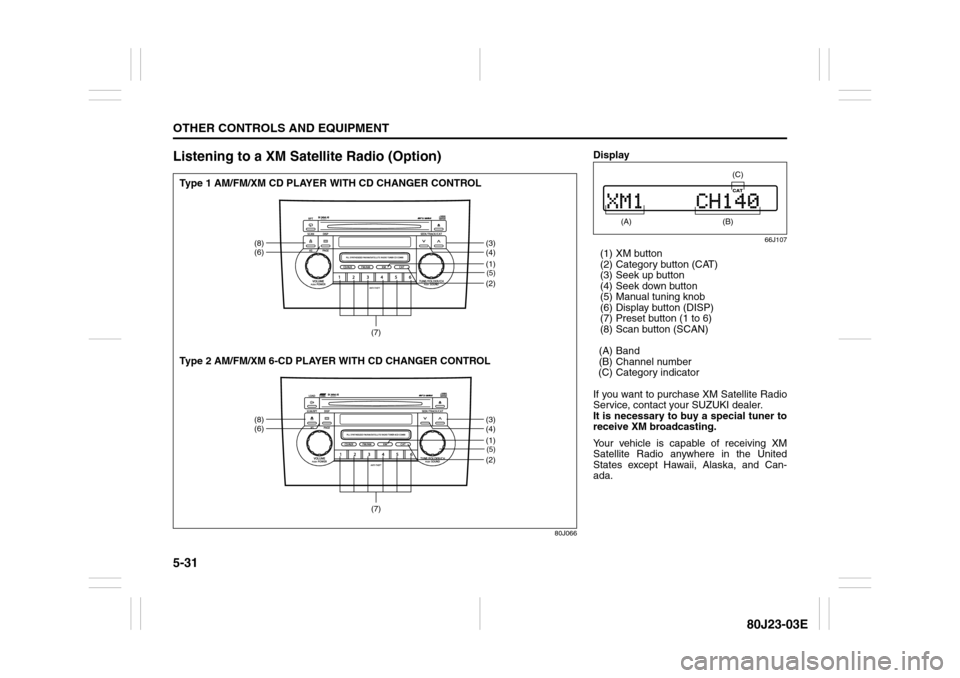 SUZUKI SX4 2010 1.G Owners Manual 5-31OTHER CONTROLS AND EQUIPMENT
80J23-03E
Listening to a XM Satellite Radio (Option)
80J066
(5)(2)
(8)
(6)
(3)
(4)
(7)
(1)(5)(2)
(8)
(6)
(3)
(4)
(7)
(1)
Type 1 AM/FM/XM CD PLAYER WITH CD CHANGER CONT