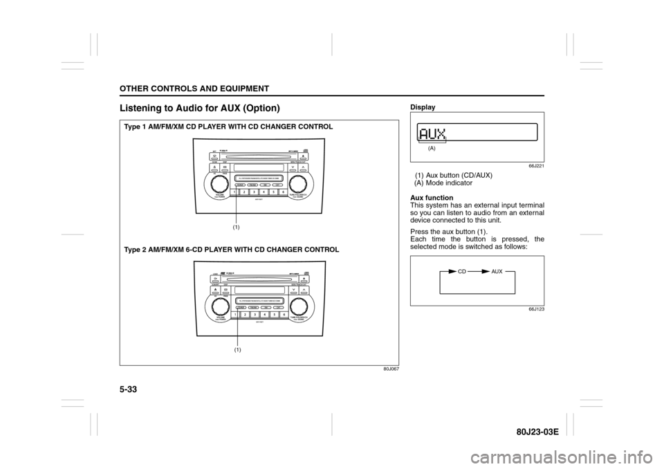 SUZUKI SX4 2010 1.G Owners Manual 5-33OTHER CONTROLS AND EQUIPMENT
80J23-03E
Listening to Audio for AUX (Option)
80J067
(1)(1)
Type 1 AM/FM/XM CD PLAYER WITH CD CHANGER CONTROL
Type 2 AM/FM/XM 6-CD PLAYER WITH CD CHANGER CONTROL
Displ