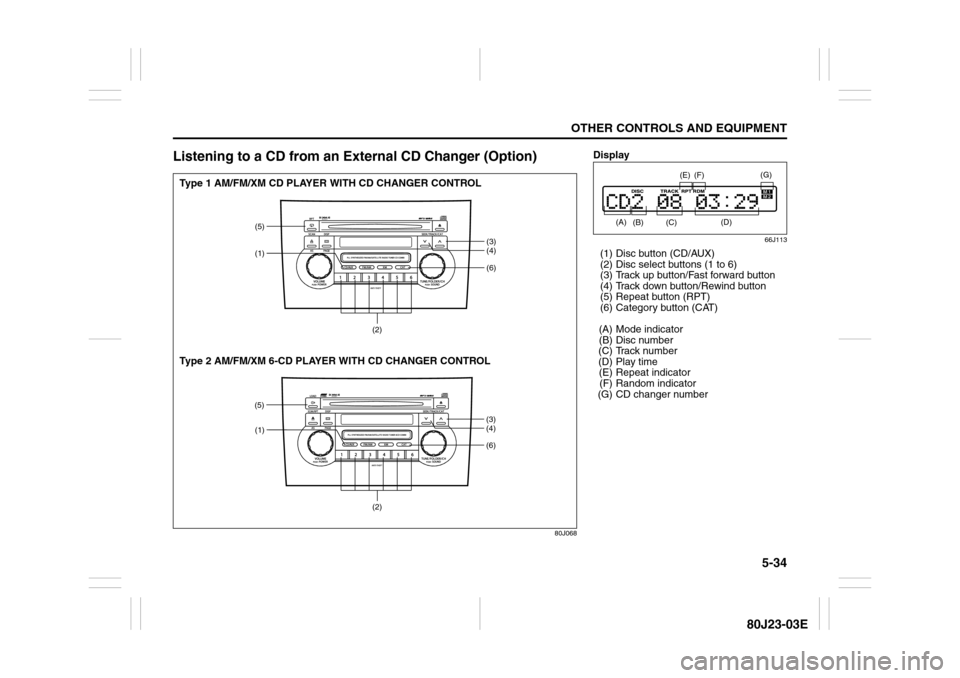 SUZUKI SX4 2010 1.G Owners Manual 5-34
OTHER CONTROLS AND EQUIPMENT
80J23-03E
Listening to a CD from an External CD Changer (Option)
80J068
(6)
(5)
(1)
(3)
(4)
(1)
(2)(2)
(6)
(5)
(3)
(4)
Type 1 AM/FM/XM CD PLAYER WITH CD CHANGER CONTR