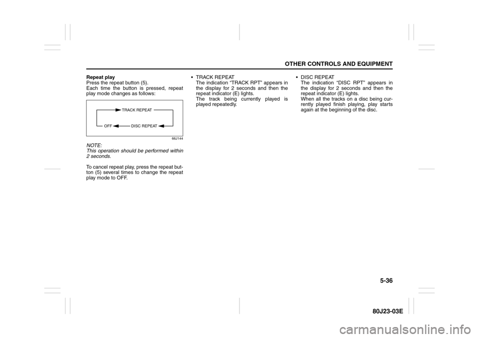 SUZUKI SX4 2010 1.G Owners Manual 5-36
OTHER CONTROLS AND EQUIPMENT
80J23-03E
Repeat play
Press the repeat button (5).
Each time the button is pressed, repeat
play mode changes as follows:
66J144
NOTE:
This operation should be perform