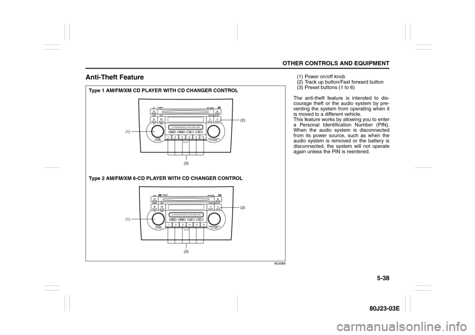 SUZUKI SX4 2010 1.G Owners Manual 5-38
OTHER CONTROLS AND EQUIPMENT
80J23-03E
Anti-Theft Feature
80J069
(1)
(2)
(3)
(1)
(2)
(3)
Type 1 AM/FM/XM CD PLAYER WITH CD CHANGER CONTROL
Type 2 AM/FM/XM 6-CD PLAYER WITH CD CHANGER CONTROL
(1) 