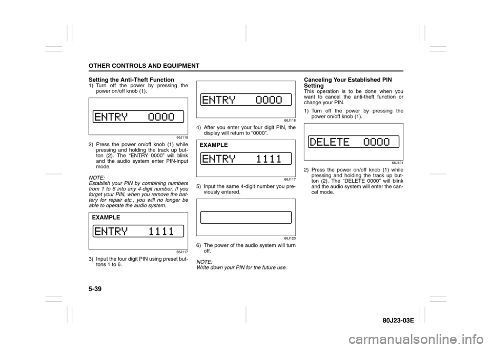 SUZUKI SX4 2010 1.G Owners Manual 5-39OTHER CONTROLS AND EQUIPMENT
80J23-03E
Setting the Anti-Theft Function1) Turn off the power by pressing the
power on/off knob (1).
66J118
2) Press the power on/off knob (1) while
pressing and hold