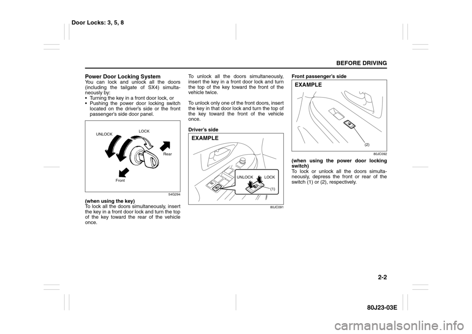 SUZUKI SX4 2010 1.G Owners Manual 2-2
BEFORE DRIVING
80J23-03E
Power Door Locking SystemYou can lock and unlock all the doors
(including the tailgate of SX4) simulta-
neously by:
 Turning the key in a front door lock, or
 Pushing th