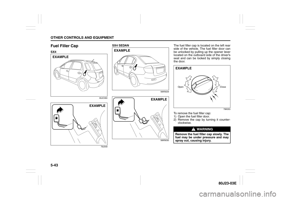 SUZUKI SX4 2010 1.G Owners Manual 5-43OTHER CONTROLS AND EQUIPMENT
80J23-03E
Fuel Filler CapSX4
80JC060
79J049
SX4 SEDAN
56KN029
56KN030
The fuel filler cap is located on the left rear
side of the vehicle. The fuel filler door can
be 