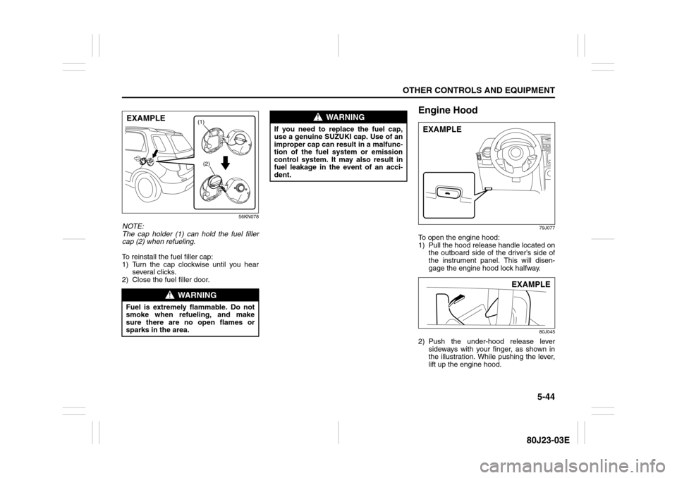 SUZUKI SX4 2010 1.G Owners Manual 5-44
OTHER CONTROLS AND EQUIPMENT
80J23-03E
56KN078
NOTE:
The cap holder (1) can hold the fuel filler
cap (2) when refueling.
To reinstall the fuel filler cap:
1) Turn the cap clockwise until you hear