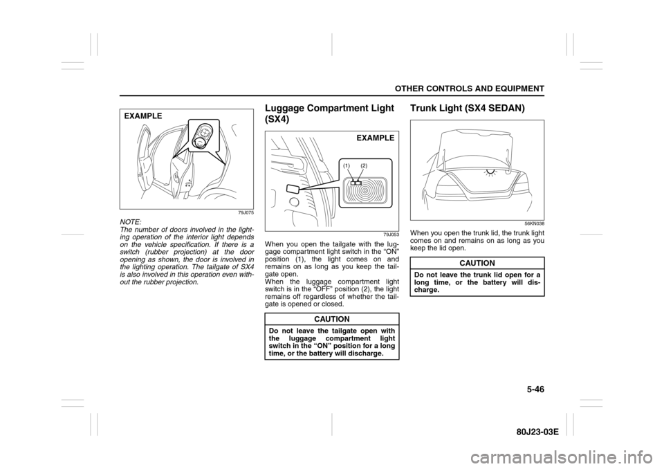 SUZUKI SX4 2010 1.G Owners Manual 5-46
OTHER CONTROLS AND EQUIPMENT
80J23-03E
79J075
NOTE:
The number of doors involved in the light-
ing operation of the interior light depends
on the vehicle specification. If there is a
switch (rubb SUZUKI SX4 2010 1.G Owners Manual 5-46
OTHER CONTROLS AND EQUIPMENT
80J23-03E
79J075
NOTE:
The number of doors involved in the light-
ing operation of the interior light depends
on the vehicle specification. If there is a
switch (rubb