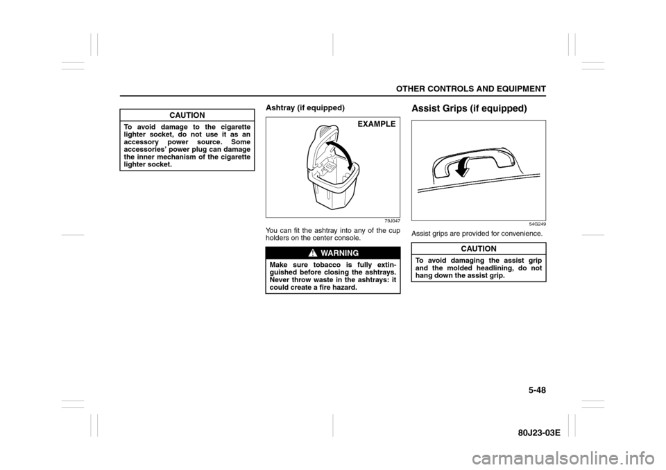 SUZUKI SX4 2010 1.G Owners Manual 5-48
OTHER CONTROLS AND EQUIPMENT
80J23-03E
Ashtray (if equipped)
79J047
You can fit the ashtray into any of the cup
holders on the center console.
Assist Grips (if equipped)
54G249
Assist grips are p