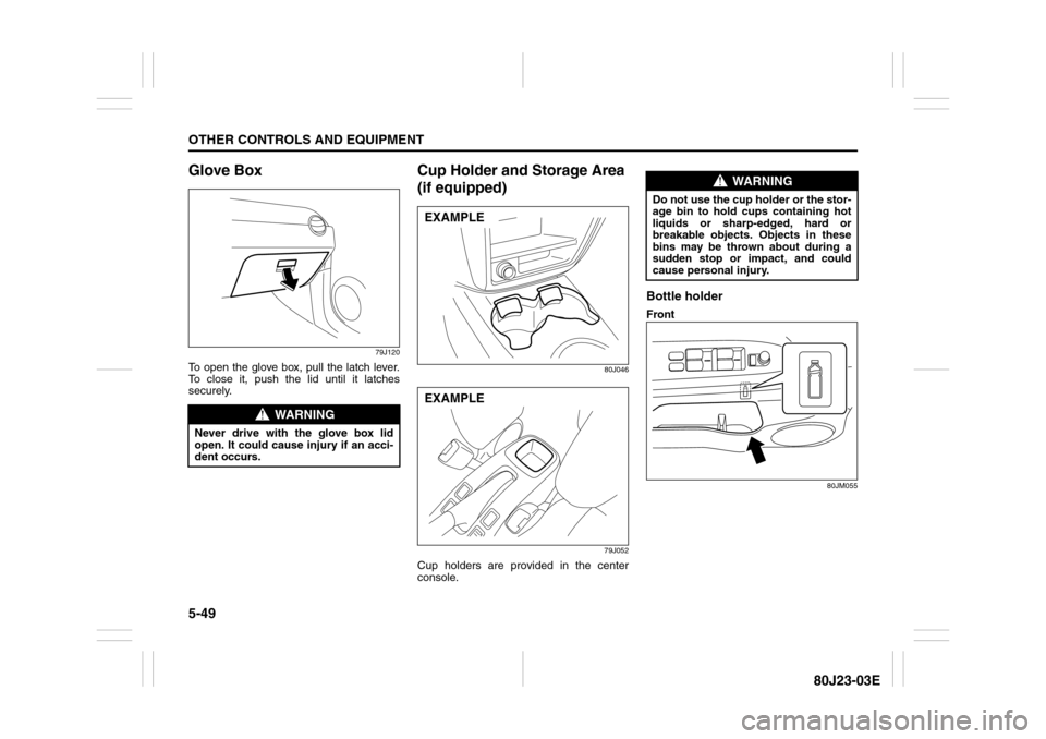 SUZUKI SX4 2010 1.G Owners Manual 5-49OTHER CONTROLS AND EQUIPMENT
80J23-03E
Glove Box
79J120
To open the glove box, pull the latch lever.
To close it, push the lid until it latches
securely.
Cup Holder and Storage Area 
(if equipped)