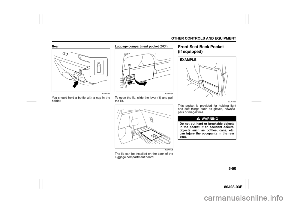 SUZUKI SX4 2010 1.G Owners Manual 5-50
OTHER CONTROLS AND EQUIPMENT
80J23-03E
Rear
80JM143
You should hold a bottle with a cap in the
holder.Luggage compartment pocket (SX4)
80JM124
To open the lid, slide the lever (1) and pull
the li