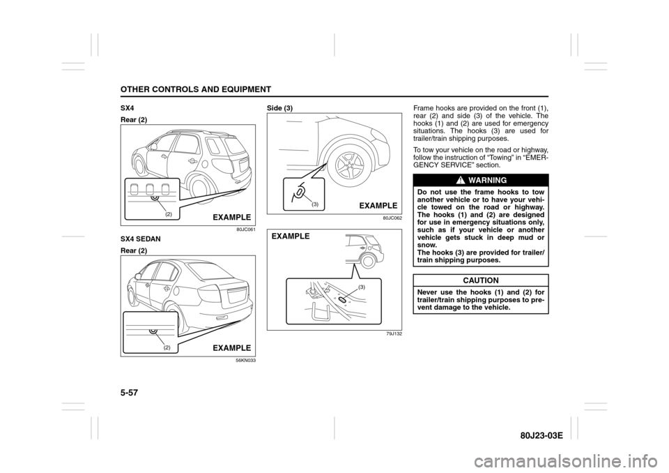 SUZUKI SX4 2010 1.G Owners Manual 5-57OTHER CONTROLS AND EQUIPMENT
80J23-03E
SX4
Rear (2)
80JC061
SX4 SEDAN
Rear (2)
56KN033
Side (3)
80JC062
79J132
Frame hooks are provided on the front (1),
rear (2) and side (3) of the vehicle. The
