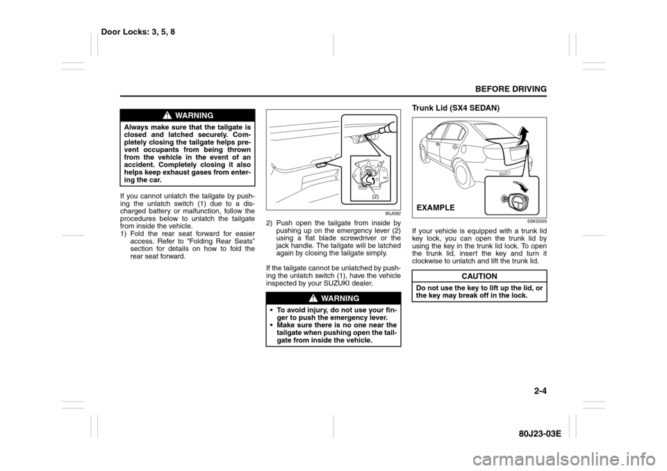 SUZUKI SX4 2010 1.G Owners Manual 2-4
BEFORE DRIVING
80J23-03E
If you cannot unlatch the tailgate by push-
ing the unlatch switch (1) due to a dis-
charged battery or malfunction, follow the
procedures below to unlatch the tailgate
fr