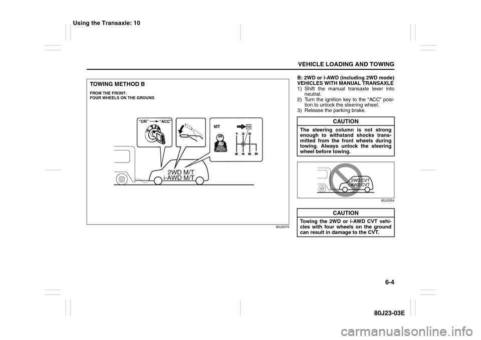 SUZUKI SX4 2010 1.G Owners Manual 6-4
VEHICLE LOADING AND TOWING
80J23-03E
80J2079
TOWING METHOD BFROM THE FRONT:
FOUR WHEELS ON THE GROUND
B: 2WD or i-AWD (including 2WD mode)
VEHICLES WITH MANUAL TRANSAXLE
1) Shift the manual transa