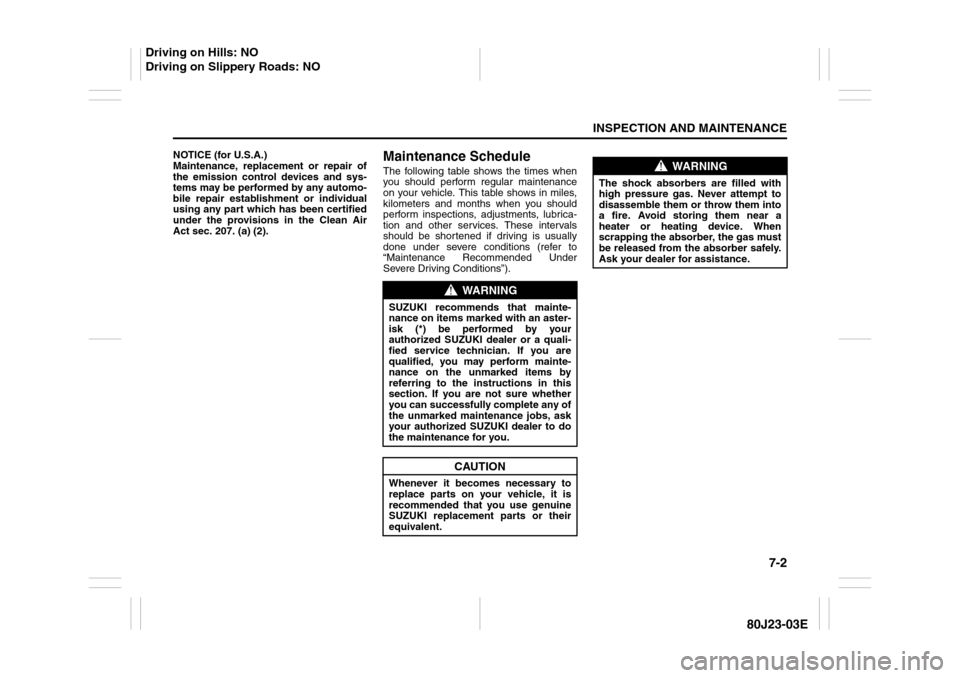 SUZUKI SX4 2010 1.G Owners Manual 7-2
INSPECTION AND MAINTENANCE
80J23-03E
NOTICE (for U.S.A.)
Maintenance, replacement or repair of
the emission control devices and sys-
tems may be performed by any automo-
bile repair establishment 