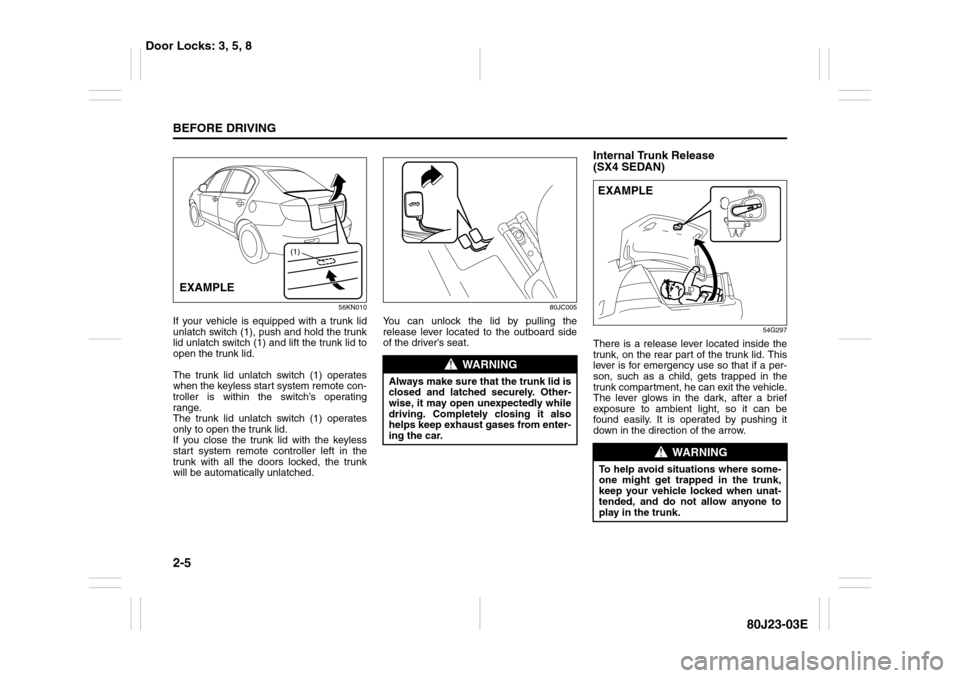 SUZUKI SX4 2010 1.G Owners Manual 2-5BEFORE DRIVING
80J23-03E
56KN010
If your vehicle is equipped with a trunk lid
unlatch switch (1), push and hold the trunk
lid unlatch switch (1) and lift the trunk lid to
open the trunk lid.
The tr SUZUKI SX4 2010 1.G Owners Manual 2-5BEFORE DRIVING
80J23-03E
56KN010
If your vehicle is equipped with a trunk lid
unlatch switch (1), push and hold the trunk
lid unlatch switch (1) and lift the trunk lid to
open the trunk lid.
The tr