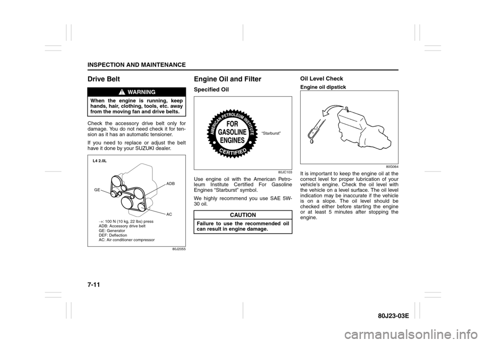 SUZUKI SX4 2010 1.G User Guide 7-11INSPECTION AND MAINTENANCE
80J23-03E
Drive Belt Check the accessory drive belt only for
damage. You do not need check it for ten-
sion as it has an automatic tensioner.
If you need to replace or a