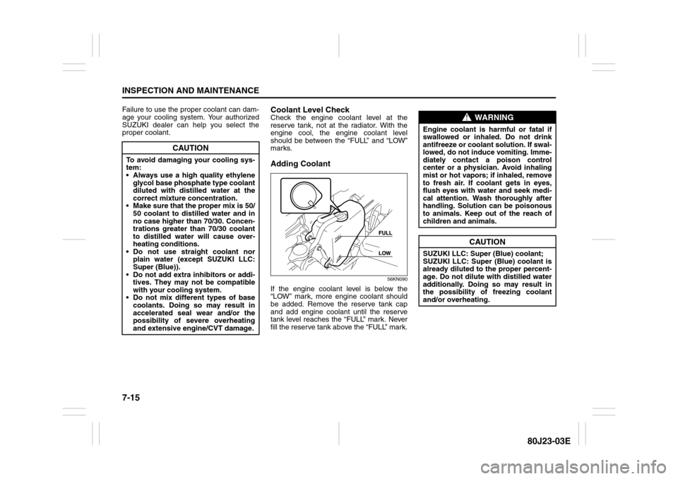 SUZUKI SX4 2010 1.G Owners Manual 7-15INSPECTION AND MAINTENANCE
80J23-03E
Failure to use the proper coolant can dam-
age your cooling system. Your authorized
SUZUKI dealer can help you select the
proper coolant.
Coolant Level CheckCh