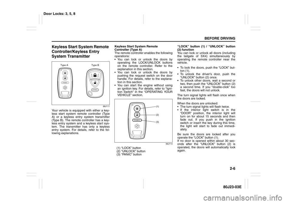 SUZUKI SX4 2010 1.G Owners Manual 2-6
BEFORE DRIVING
80J23-03E
Keyless Start System Remote 
Controller/Keyless Entry 
System Transmitter
66J111
Your vehicle is equipped with either a key-
less start system remote controller (Type
A) o
