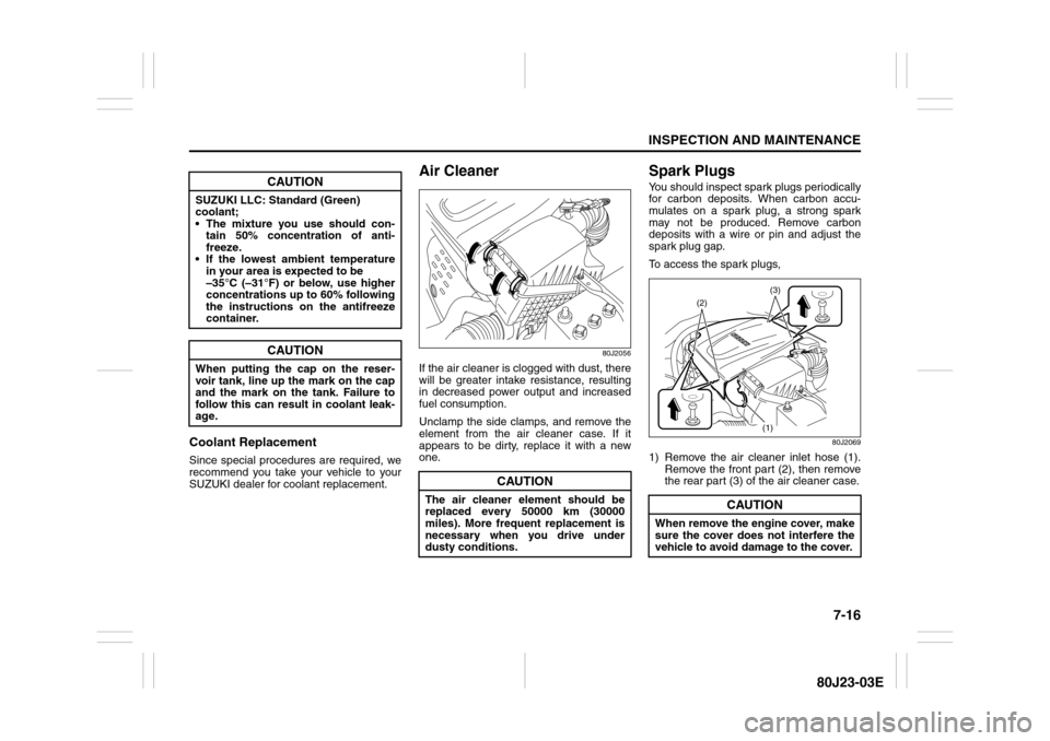 SUZUKI SX4 2010 1.G Owners Manual 7-16
INSPECTION AND MAINTENANCE
80J23-03E
Coolant ReplacementSince special procedures are required, we
recommend you take your vehicle to your
SUZUKI dealer for coolant replacement.
Air Cleaner
80J205