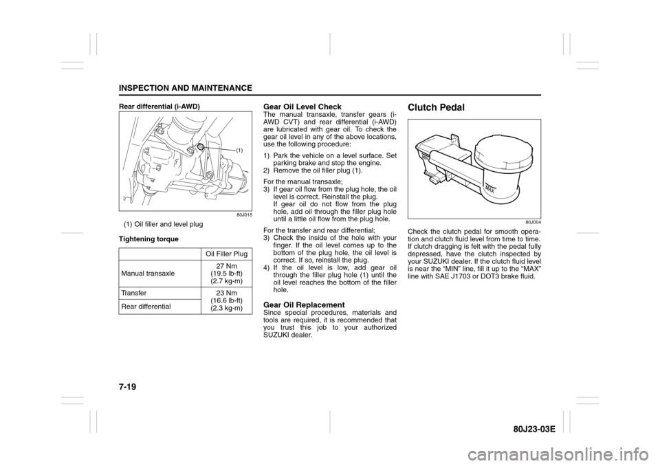 SUZUKI SX4 2010 1.G Owners Manual 7-19INSPECTION AND MAINTENANCE
80J23-03E
Rear differential (i-AWD)
80J015
(1) Oil filler and level plug
Tightening torque
Gear Oil Level CheckThe manual transaxle, transfer gears (i-
AWD CVT) and rear