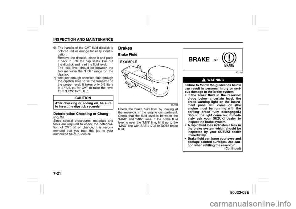 SUZUKI SX4 2010 1.G Owners Manual 7-21INSPECTION AND MAINTENANCE
80J23-03E
6) The handle of the CVT fluid dipstick is
colored red or orange for easy identifi-
cation. 
Remove the dipstick, clean it and push
it back in until the cap se