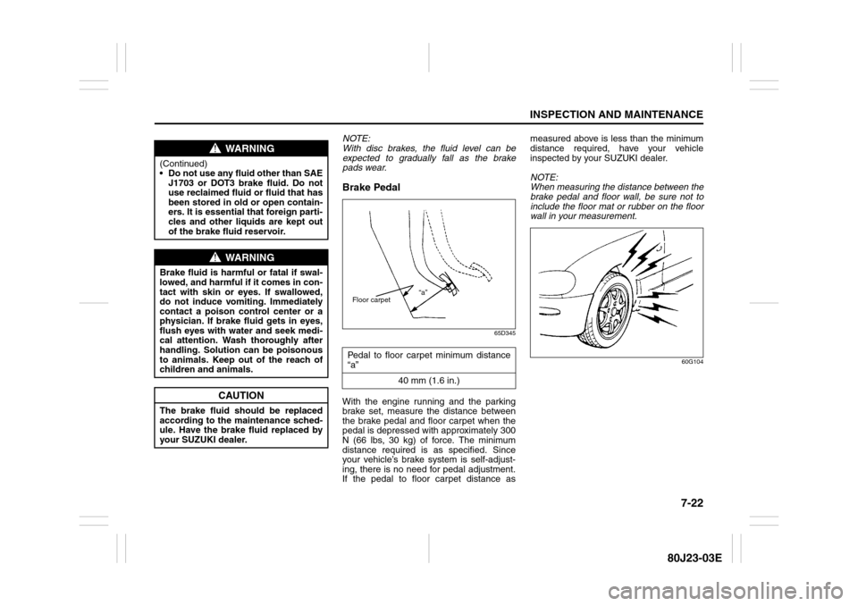 SUZUKI SX4 2010 1.G Owners Manual 7-22
INSPECTION AND MAINTENANCE
80J23-03E
NOTE:
With disc brakes, the fluid level can be
expected to gradually fall as the brake
pads wear.Brake Pedal
65D345
With the engine running and the parking
br