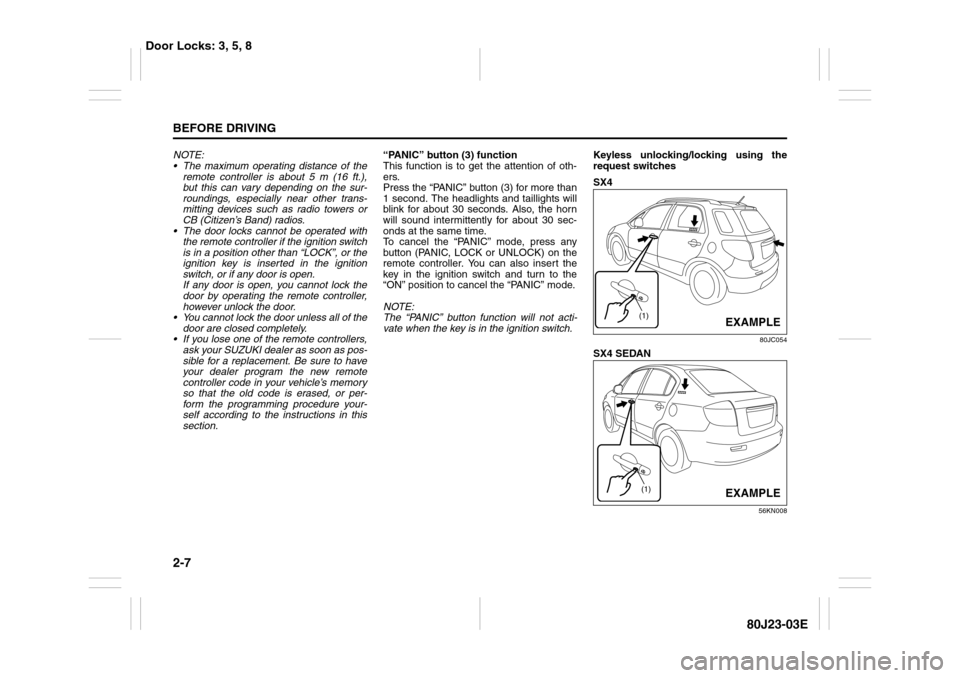 SUZUKI SX4 2010 1.G Owners Manual 2-7BEFORE DRIVING
80J23-03E
NOTE:
 The maximum operating distance of the
remote controller is about 5 m (16 ft.),
but this can vary depending on the sur-
roundings, especially near other trans-
mitti