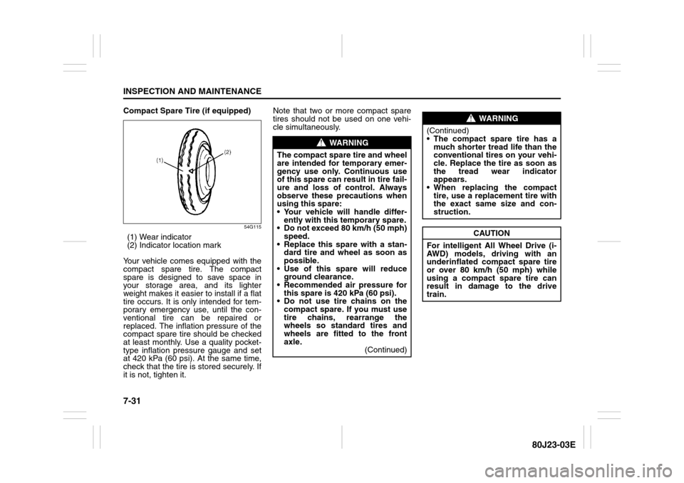 SUZUKI SX4 2010 1.G Owners Manual 7-31INSPECTION AND MAINTENANCE
80J23-03E
Compact Spare Tire (if equipped)
54G115
(1) Wear indicator
(2) Indicator location mark
Your vehicle comes equipped with the
compact spare tire. The compact
spa