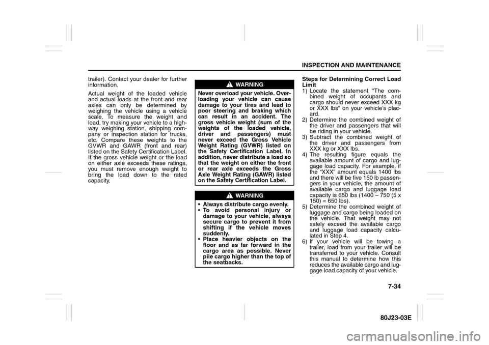 SUZUKI SX4 2010 1.G User Guide 7-34
INSPECTION AND MAINTENANCE
80J23-03E
trailer). Contact your dealer for further
information.
Actual weight of the loaded vehicle
and actual loads at the front and rear
axles can only be determined