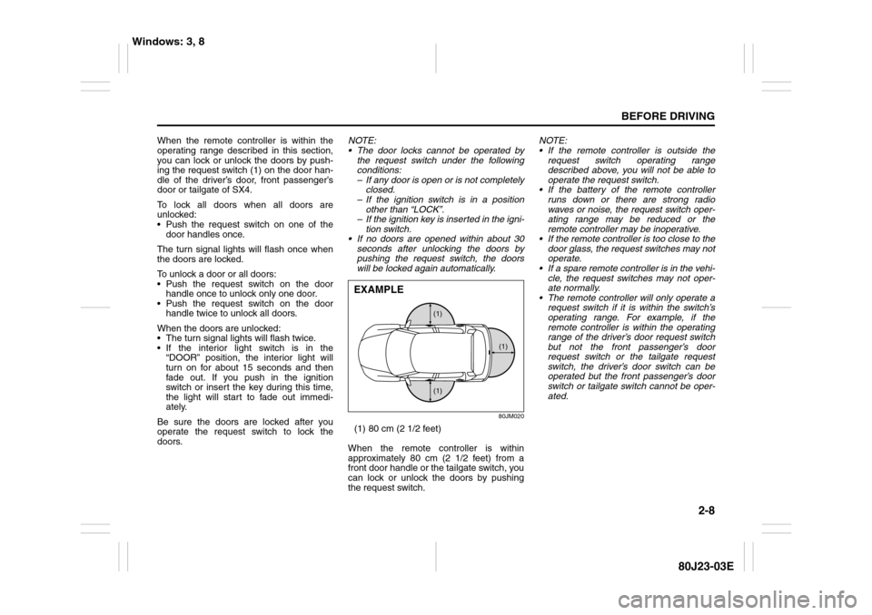 SUZUKI SX4 2010 1.G Owners Manual 2-8
BEFORE DRIVING
80J23-03E
When the remote controller is within the
operating range described in this section,
you can lock or unlock the doors by push-
ing the request switch (1) on the door han-
d