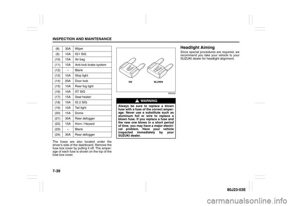 SUZUKI SX4 2010 1.G Owners Manual 7-39INSPECTION AND MAINTENANCE
80J23-03E
The fuses are also located under the
driver’s side of the dashboard. Remove the
fuse box cover by pulling it off. The amper-
age of each fuse is shown on the SUZUKI SX4 2010 1.G Owners Manual 7-39INSPECTION AND MAINTENANCE
80J23-03E
The fuses are also located under the
driver’s side of the dashboard. Remove the
fuse box cover by pulling it off. The amper-
age of each fuse is shown on the