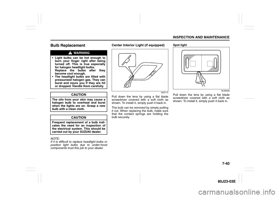 SUZUKI SX4 2010 1.G Owners Manual 7-40
INSPECTION AND MAINTENANCE
80J23-03E
Bulb ReplacementNOTE:
If it is difficult to replace headlight bulbs or
position light bulbs due to under-hood
components trust this job to your dealer.
Center SUZUKI SX4 2010 1.G Owners Manual 7-40
INSPECTION AND MAINTENANCE
80J23-03E
Bulb ReplacementNOTE:
If it is difficult to replace headlight bulbs or
position light bulbs due to under-hood
components trust this job to your dealer.
Center