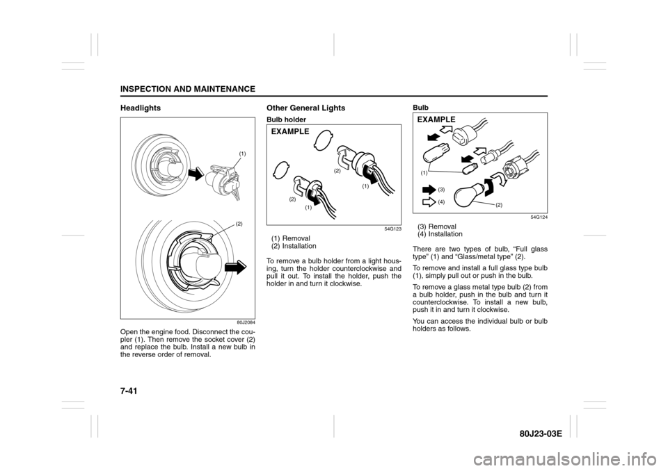 SUZUKI SX4 2010 1.G Owners Manual 7-41INSPECTION AND MAINTENANCE
80J23-03E
Headlights
80J2084
Open the engine food. Disconnect the cou-
pler (1). Then remove the socket cover (2)
and replace the bulb. Install a new bulb in
the reverse