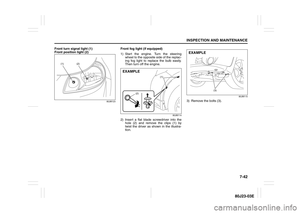 SUZUKI SX4 2010 1.G Owners Manual 7-42
INSPECTION AND MAINTENANCE
80J23-03E
Front turn signal light (1)
Front position light (2)
80JM123
Front fog light (if equipped)
1) Start the engine. Turn the steering
wheel to the opposite side o SUZUKI SX4 2010 1.G Owners Manual 7-42
INSPECTION AND MAINTENANCE
80J23-03E
Front turn signal light (1)
Front position light (2)
80JM123
Front fog light (if equipped)
1) Start the engine. Turn the steering
wheel to the opposite side o