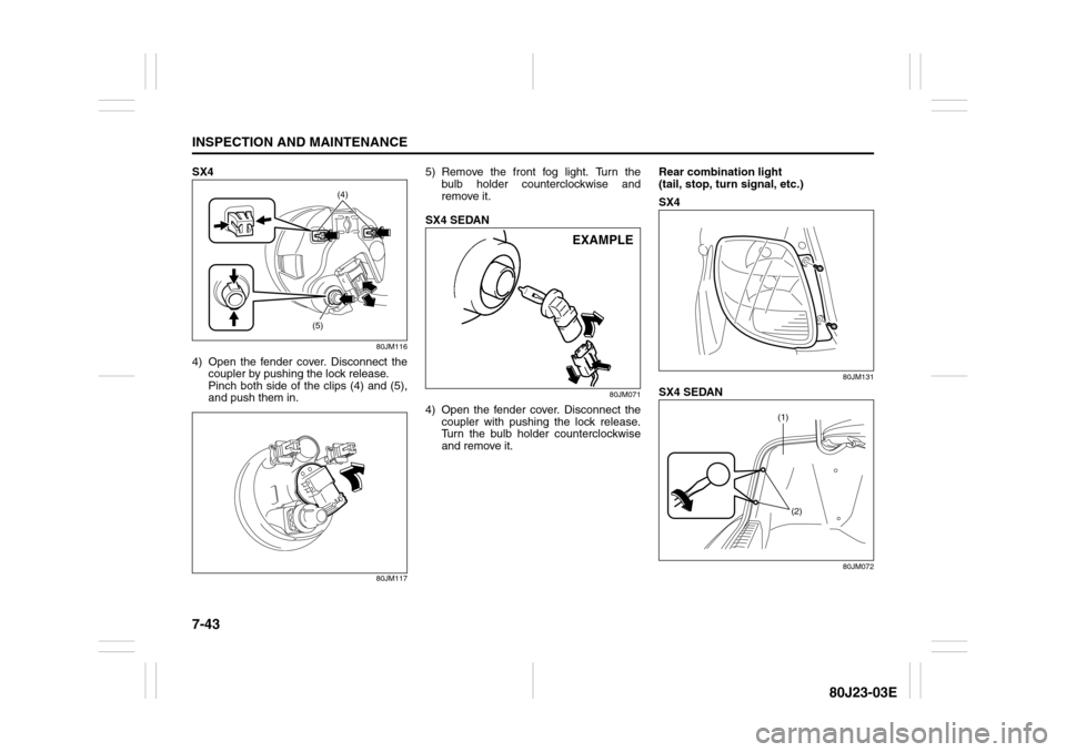 SUZUKI SX4 2010 1.G Owners Manual 7-43INSPECTION AND MAINTENANCE
80J23-03E
SX4
80JM116
4) Open the fender cover. Disconnect the
coupler by pushing the lock release.
Pinch both side of the clips (4) and (5),
and push them in.
80JM117
SUZUKI SX4 2010 1.G Owners Manual 7-43INSPECTION AND MAINTENANCE
80J23-03E
SX4
80JM116
4) Open the fender cover. Disconnect the
coupler by pushing the lock release.
Pinch both side of the clips (4) and (5),
and push them in.
80JM117