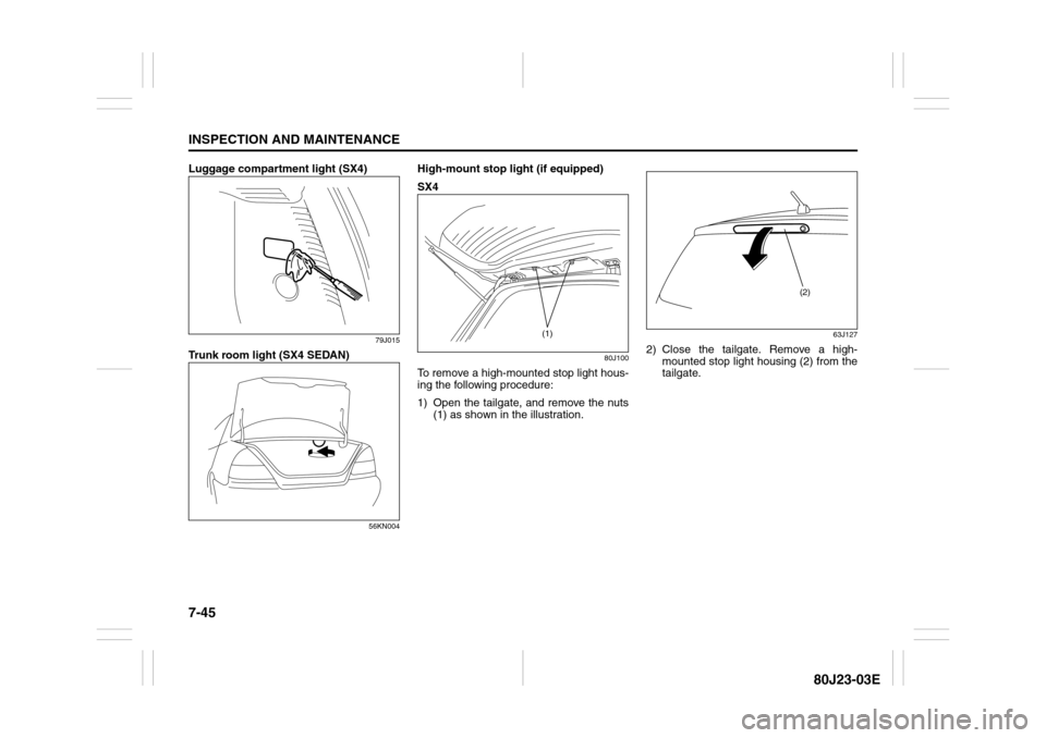SUZUKI SX4 2010 1.G Owners Manual 7-45INSPECTION AND MAINTENANCE
80J23-03E
Luggage compartment light (SX4)
79J015
Trunk room light (SX4 SEDAN)
56KN004
High-mount stop light (if equipped)
SX4
80J100
To remove a high-mounted stop light SUZUKI SX4 2010 1.G Owners Manual 7-45INSPECTION AND MAINTENANCE
80J23-03E
Luggage compartment light (SX4)
79J015
Trunk room light (SX4 SEDAN)
56KN004
High-mount stop light (if equipped)
SX4
80J100
To remove a high-mounted stop light