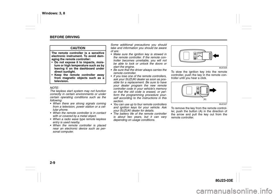 SUZUKI SX4 2010 1.G Owners Manual 2-9BEFORE DRIVING
80J23-03E
NOTE:
The keyless start system may not function
correctly in certain environments or under
certain operating conditions such as the
following:
 When there are strong signa