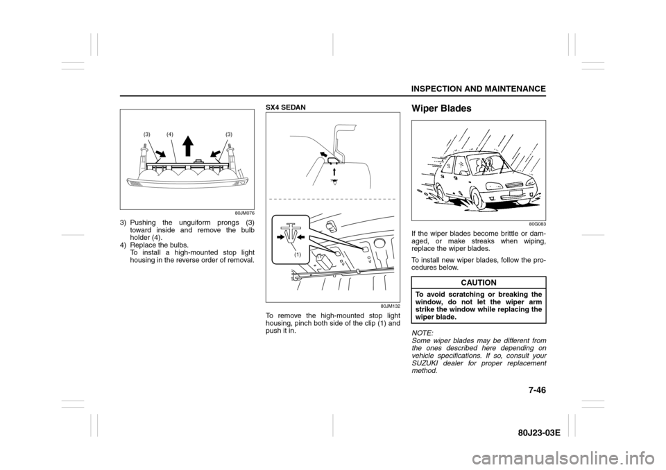 SUZUKI SX4 2010 1.G Owners Manual 7-46
INSPECTION AND MAINTENANCE
80J23-03E
80JM076
3) Pushing the unguiform prongs (3)
toward inside and remove the bulb
holder (4).
4) Replace the bulbs. 
To install a high-mounted stop light
housing 