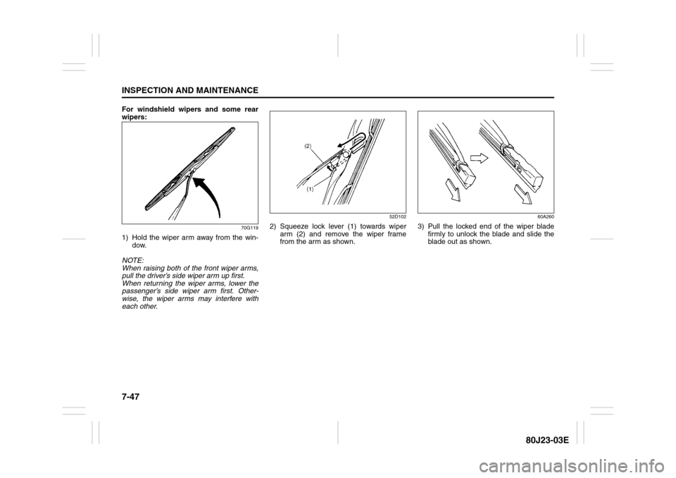 SUZUKI SX4 2010 1.G Owners Manual 7-47INSPECTION AND MAINTENANCE
80J23-03E
For windshield wipers and some rear
wipers:
70G119
1) Hold the wiper arm away from the win-
dow.
NOTE:
When raising both of the front wiper arms,
pull the driv