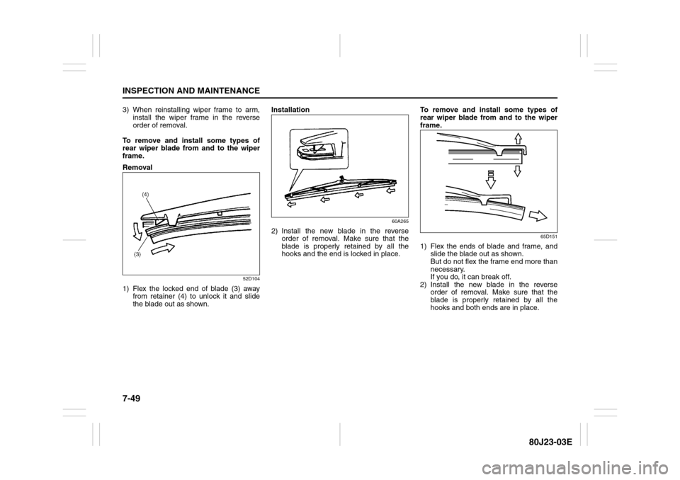 SUZUKI SX4 2010 1.G Owners Manual 7-49INSPECTION AND MAINTENANCE
80J23-03E
3) When reinstalling wiper frame to arm,
install the wiper frame in the reverse
order of removal.
To remove and install some types of
rear wiper blade from and