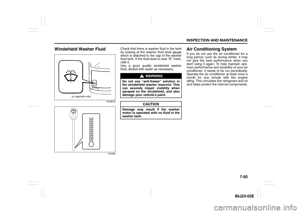 SUZUKI SX4 2010 1.G Owners Manual 7-50
INSPECTION AND MAINTENANCE
80J23-03E
Windshield Washer Fluid
80JM078
80J008
Check that there is washer fluid in the tank
by looking at the washer fluid level gauge
which is attached to the cap of