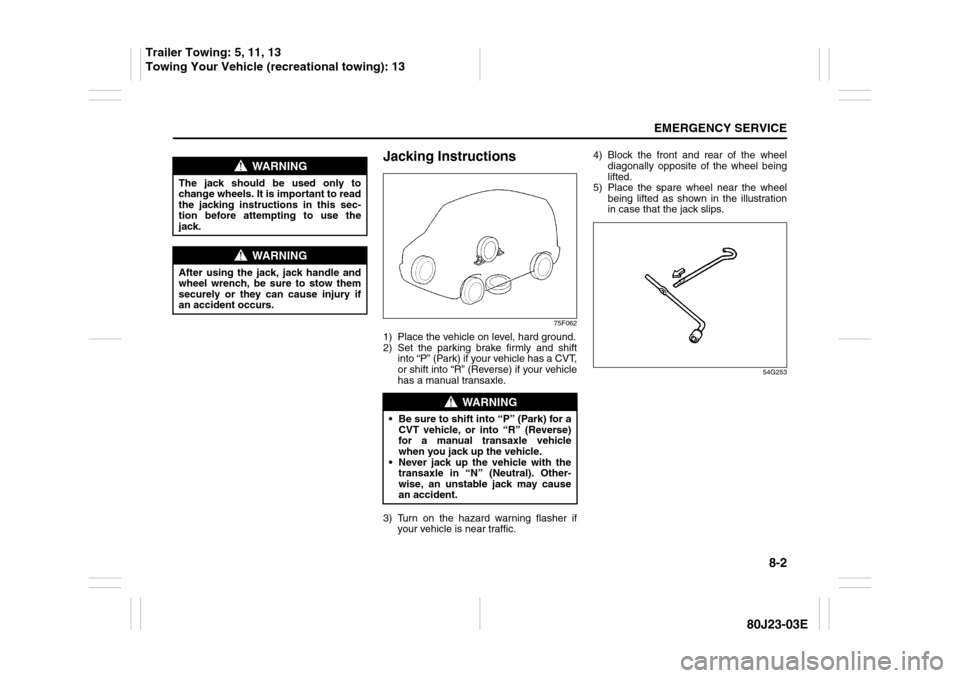 SUZUKI SX4 2010 1.G Owners Manual 8-2
EMERGENCY SERVICE
80J23-03E
Jacking Instructions
75F062
1) Place the vehicle on level, hard ground.
2) Set the parking brake firmly and shift
into “P” (Park) if your vehicle has a CVT,
or shif