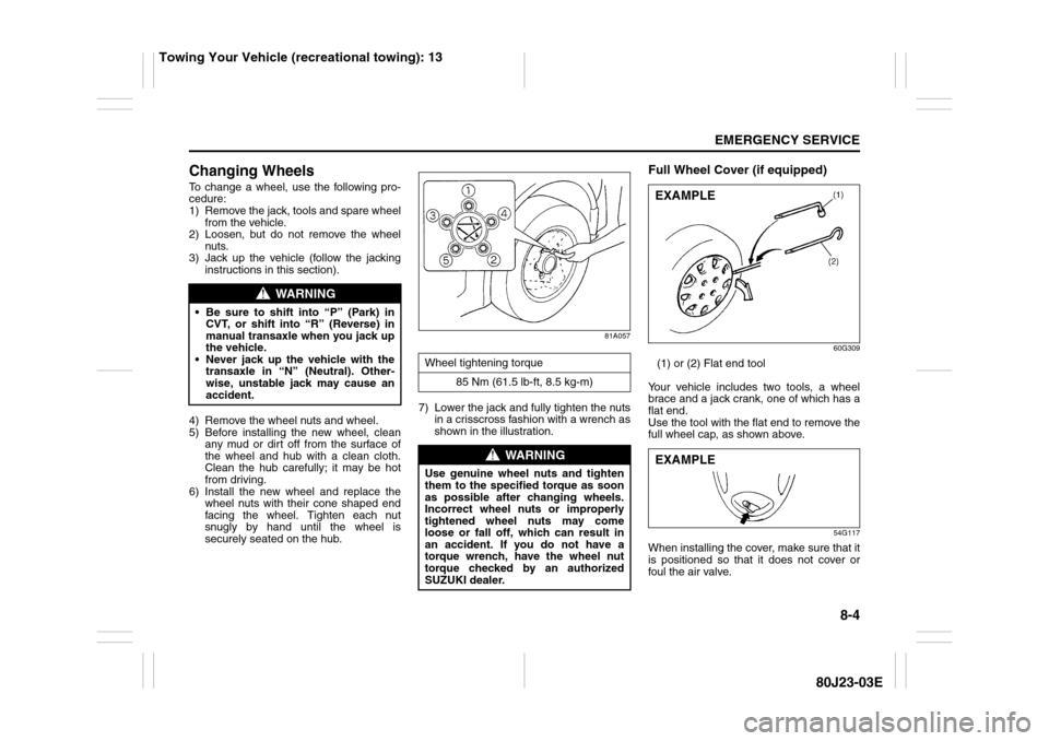 SUZUKI SX4 2010 1.G Owners Manual 8-4
EMERGENCY SERVICE
80J23-03E
Changing WheelsTo change a wheel, use the following pro-
cedure:
1) Remove the jack, tools and spare wheel
from the vehicle.
2) Loosen, but do not remove the wheel
nuts SUZUKI SX4 2010 1.G Owners Manual 8-4
EMERGENCY SERVICE
80J23-03E
Changing WheelsTo change a wheel, use the following pro-
cedure:
1) Remove the jack, tools and spare wheel
from the vehicle.
2) Loosen, but do not remove the wheel
nuts