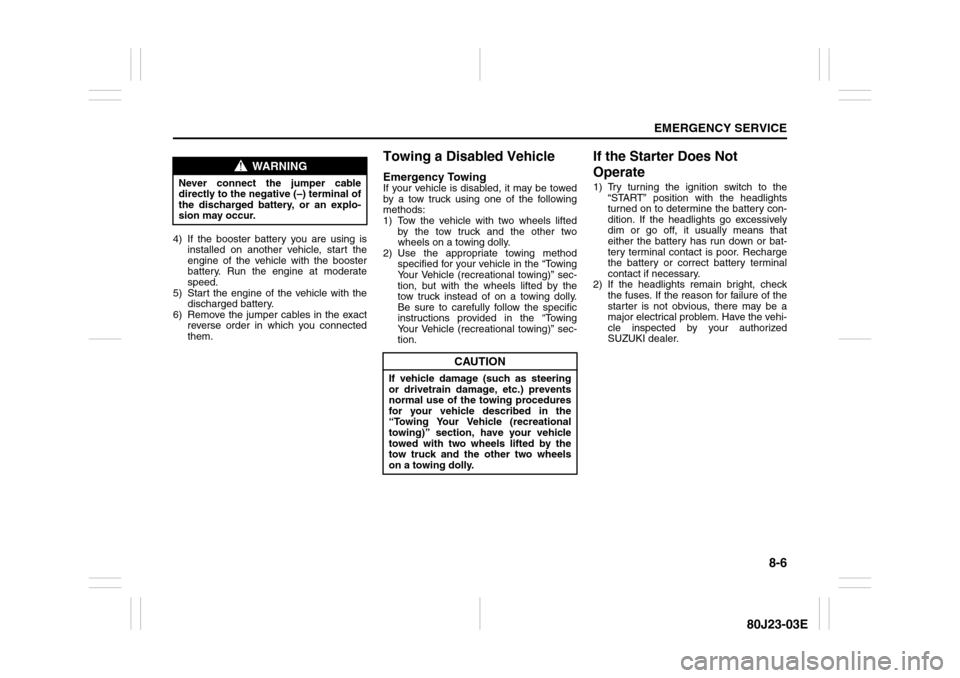 SUZUKI SX4 2010 1.G Owners Manual 8-6
EMERGENCY SERVICE
80J23-03E
4) If the booster battery you are using is
installed on another vehicle, start the
engine of the vehicle with the booster
battery. Run the engine at moderate
speed.
5) SUZUKI SX4 2010 1.G Owners Manual 8-6
EMERGENCY SERVICE
80J23-03E
4) If the booster battery you are using is
installed on another vehicle, start the
engine of the vehicle with the booster
battery. Run the engine at moderate
speed.
5)