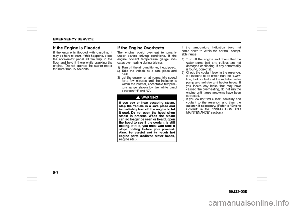 SUZUKI SX4 2010 1.G User Guide 8-7EMERGENCY SERVICE
80J23-03E
If the Engine is FloodedIf the engine is flooded with gasoline, it
may be hard to start. If this happens, press
the accelerator pedal all the way to the
floor and hold i