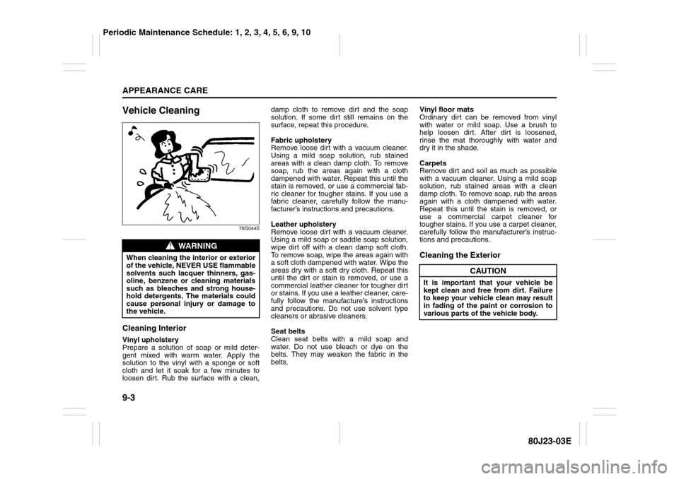 SUZUKI SX4 2010 1.G Owners Manual 9-3APPEARANCE CARE
80J23-03E
Vehicle Cleaning
76G044S
Cleaning InteriorVinyl upholstery
Prepare a solution of soap or mild deter-
gent mixed with warm water. Apply the
solution to the vinyl with a spo