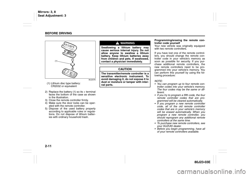 SUZUKI SX4 2010 1.G Owners Manual 2-11BEFORE DRIVING
80J23-03E
80J2076
(1) Lithium disc type battery:
CR2032 or equivalent
2) Replace the battery (1) so its + terminal
faces the bottom of the case as shown
in the illustration.
3) Clo SUZUKI SX4 2010 1.G Owners Manual 2-11BEFORE DRIVING
80J23-03E
80J2076
(1) Lithium disc type battery:
CR2032 or equivalent
2) Replace the battery (1) so its + terminal
faces the bottom of the case as shown
in the illustration.
3) Clo