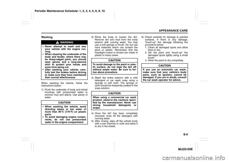 SUZUKI SX4 2010 1.G Owners Manual 9-4
APPEARANCE CARE
80J23-03E
WashingWhen washing the vehicle, follow the
instructions below:
1) Flush the underside of body and wheel
housings with pressurized water to
remove mud and debris. Use ple SUZUKI SX4 2010 1.G Owners Manual 9-4
APPEARANCE CARE
80J23-03E
WashingWhen washing the vehicle, follow the
instructions below:
1) Flush the underside of body and wheel
housings with pressurized water to
remove mud and debris. Use ple