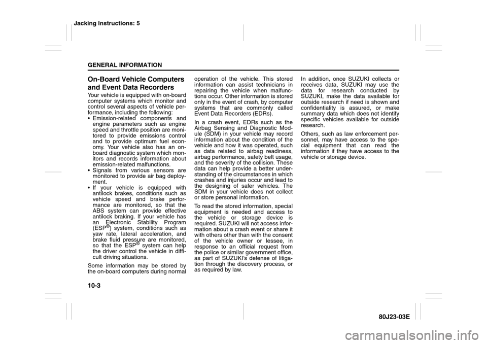 SUZUKI SX4 2010 1.G Owners Manual 10-3GENERAL INFORMATION
80J23-03E
On-Board Vehicle Computers
and Event Data RecordersYour vehicle is equipped with on-board
computer systems which monitor and
control several aspects of vehicle per-
SUZUKI SX4 2010 1.G Owners Manual 10-3GENERAL INFORMATION
80J23-03E
On-Board Vehicle Computers
and Event Data RecordersYour vehicle is equipped with on-board
computer systems which monitor and
control several aspects of vehicle per-